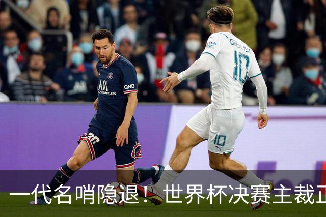一代名哨隐退！世界杯决赛主裁正式退役，两次执法阿根廷均输球
