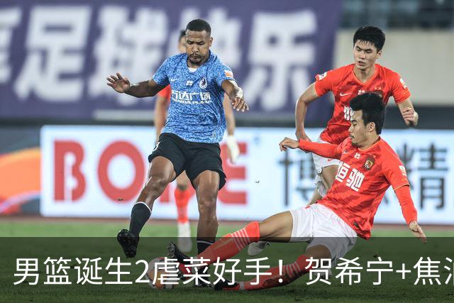 男篮诞生2虐菜好手！贺希宁+焦泊乔一遇弱旅就爆，前者需尽快调整